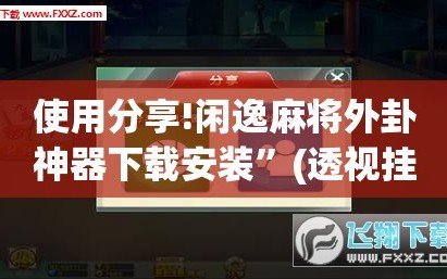 使用分享!闲逸麻将外卦神器下载安装”(透视挂)辅助下载教程