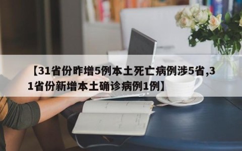 【31省份昨增5例本土死亡病例涉5省,31省份新增本土确诊病例1例】