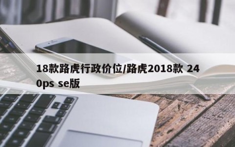 18款路虎行政价位/路虎2018款 240ps se版