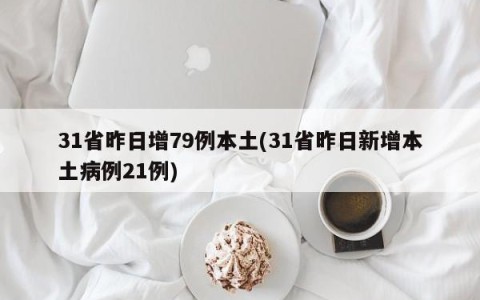 31省昨日增79例本土(31省昨日新增本土病例21例)
