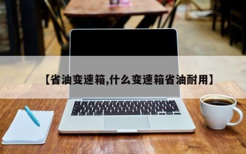 【省油变速箱,什么变速箱省油耐用】
