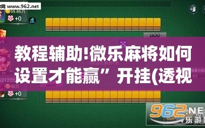 教程辅助!微乐麻将如何设置才能赢”开挂(透视)辅助教程
