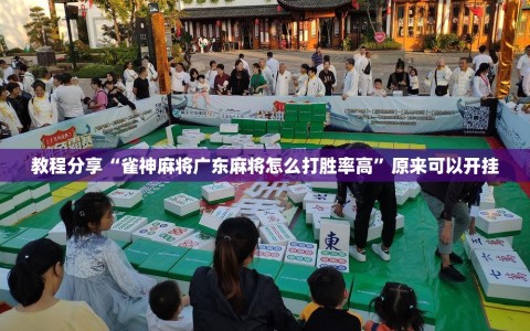教程分享“雀神麻将广东麻将怎么打胜率高”原来可以开挂