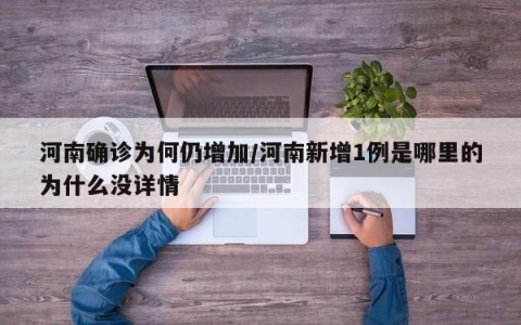 河南确诊为何仍增加/河南新增1例是哪里的为什么没详情