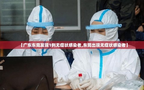 【广东东莞发现1例无症状感染者,东莞出现无症状感染者】