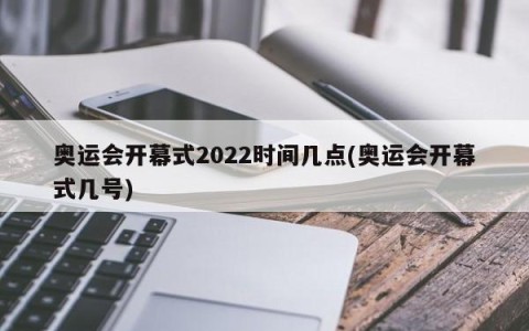 奥运会开幕式2022时间几点(奥运会开幕式几号)