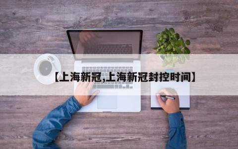 【上海新冠,上海新冠封控时间】