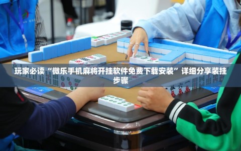 玩家必读“微乐手机麻将开挂软件免费下载安装”详细分享装挂步骤