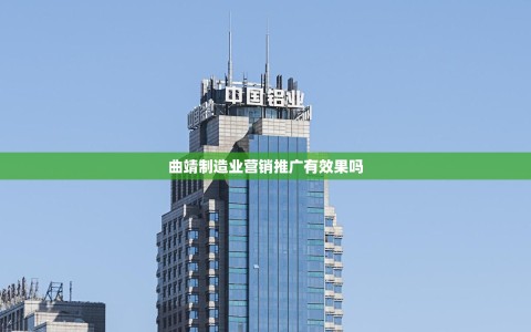 曲靖制造业营销推广有效果吗