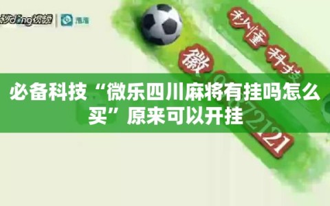 必备科技“微乐四川麻将有挂吗怎么买”原来可以开挂