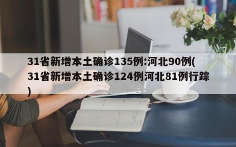 31省新增本土确诊135例:河北90例(31省新增本土确诊124例河北81例行踪)
