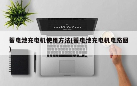 蓄电池充电机使用方法(蓄电池充电机电路图)
