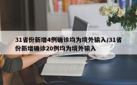 31省份新增4例确诊均为境外输入/31省份新增确诊20例均为境外输入