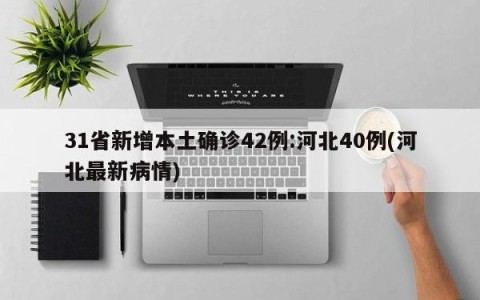 31省新增本土确诊42例:河北40例(河北最新病情)