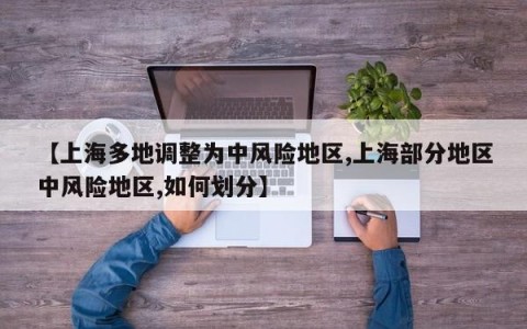 【上海多地调整为中风险地区,上海部分地区中风险地区,如何划分】