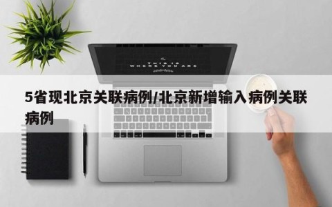 5省现北京关联病例/北京新增输入病例关联病例