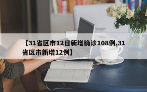 【31省区市12日新增确诊108例,31省区市新增12例】