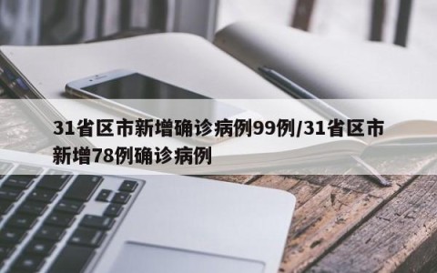 31省区市新增确诊病例99例/31省区市新增78例确诊病例