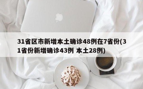 31省区市新增本土确诊48例在7省份(31省份新增确诊43例 本土28例)