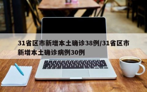 31省区市新增本土确诊38例/31省区市新增本土确诊病例30例