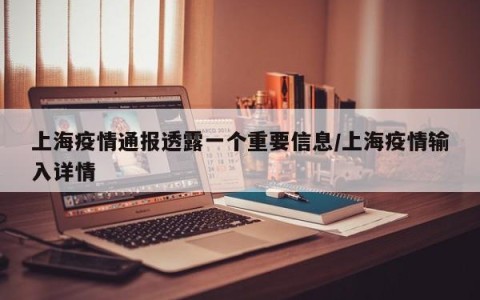 上海疫情通报透露一个重要信息/上海疫情输入详情