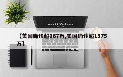 【美国确诊超167万,美国确诊超1575万】