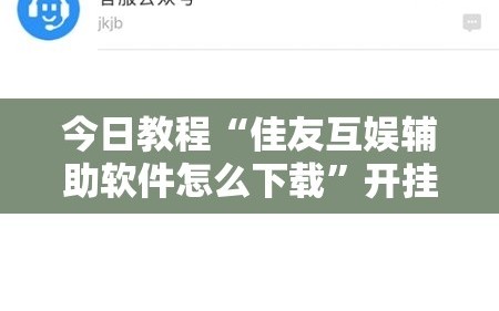 今日教程“佳友互娱辅助软件怎么下载”开挂辅助脚本+详细开挂安装教程