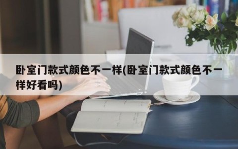 卧室门款式颜色不一样(卧室门款式颜色不一样好看吗)