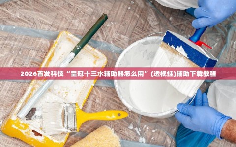 2026首发科技“皇冠十三水辅助器怎么用”(透视挂)辅助下载教程