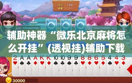 辅助神器“微乐北京麻将怎么开挂”(透视挂)辅助下载教程