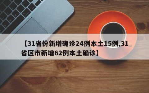 【31省份新增确诊24例本土15例,31省区市新增62例本土确诊】