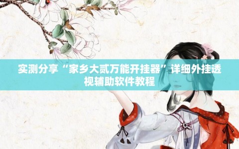 实测分享“家乡大贰万能开挂器”详细外挂透视辅助软件教程