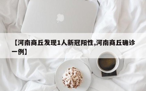 【河南商丘发现1人新冠阳性,河南商丘确诊一例】