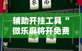 辅助开挂工具“微乐麻将开免费的挂”详细开挂教程
