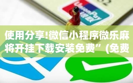 使用分享!微信小程序微乐麻将开挂下载安装免费”(免费)开挂辅助教学(最新辅助开挂教程)