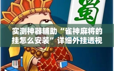 实测神器辅助“雀神麻将的挂怎么安装”详细外挂透视辅助软件教程