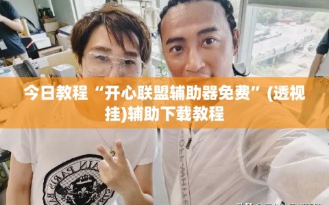 今日教程“开心联盟辅助器免费”(透视挂)辅助下载教程