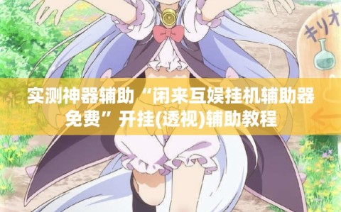 实测神器辅助“闲来互娱挂机辅助器免费”开挂(透视)辅助教程