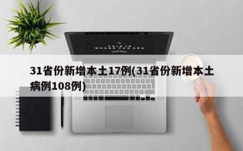 31省份新增本土17例(31省份新增本土病例108例)