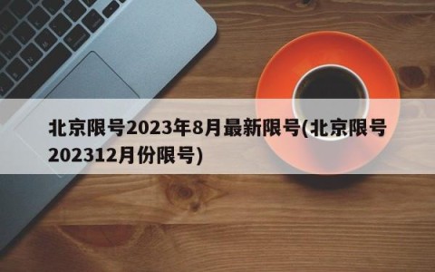 北京限号2023年8月最新限号(北京限号202312月份限号)