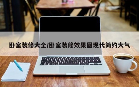 卧室装修大全/卧室装修效果图现代简约大气