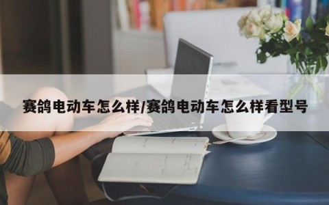 赛鸽电动车怎么样/赛鸽电动车怎么样看型号