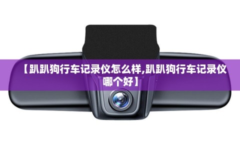 【趴趴狗行车记录仪怎么样,趴趴狗行车记录仪哪个好】