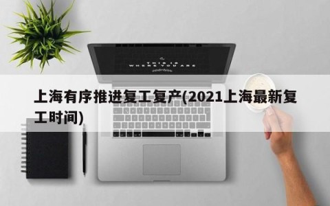 上海有序推进复工复产(2021上海最新复工时间)
