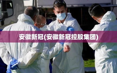 安徽新冠(安徽新冠控股集团)