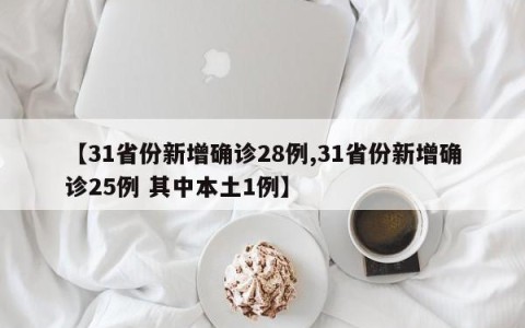 【31省份新增确诊28例,31省份新增确诊25例 其中本土1例】