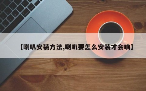 【喇叭安装方法,喇叭要怎么安装才会响】
