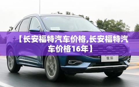 【长安福特汽车价格,长安福特汽车价格16年】
