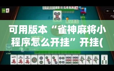 可用版本“雀神麻将小程序怎么开挂”开挂(透视)最新辅助详细