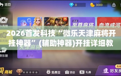 2026首发科技“微乐天津麻将开挂神器”(辅助神器)开挂详细教程